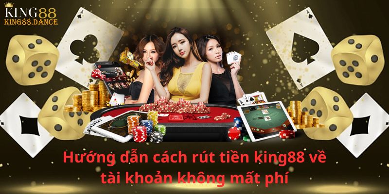 Hướng dẫn cách rút tiền king88 về tài khoản không mất phí