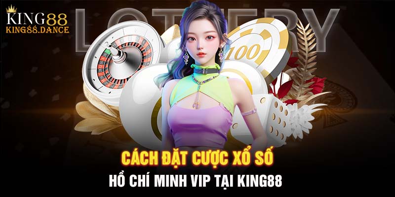 Cách đặt cược xổ số Hồ Chí Minh VIP tại KING88 