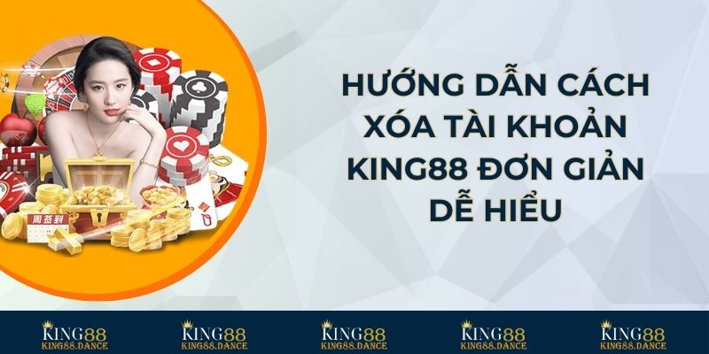 Hướng dẫn cách xóa tài khoản KING88 đơn giản dễ hiểu