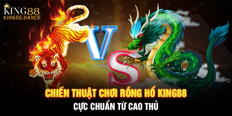 Chiến thuật chơi rồng hổ KING88 cực chuẩn từ cao thủ