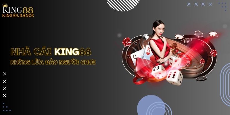 Nhà cái KING88 không lừa đảo người chơi