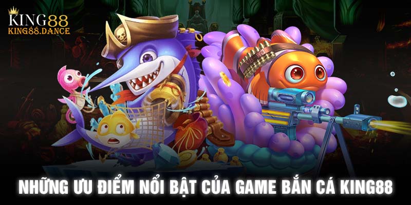 Những ưu điểm vượt trội làm nổi bật của game bắn cá KING88