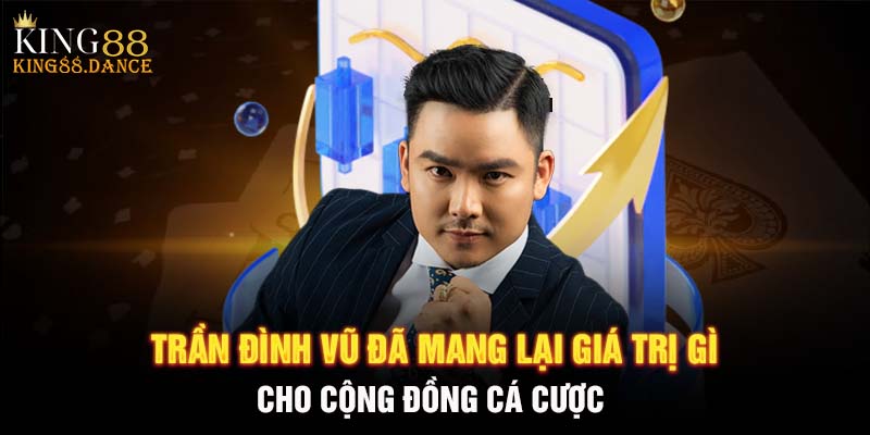 Trần Đình Vũ đã mang lại giá trị gì cho cộng đồng cá cược 