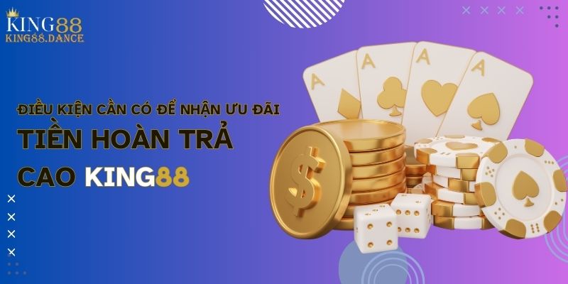 Điều kiện cần có để nhận ưu đãi tiền hoàn trả cao KING88