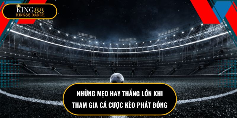 Những mẹo hay thắng lớn khi tham gia cá cược kèo phát bóng