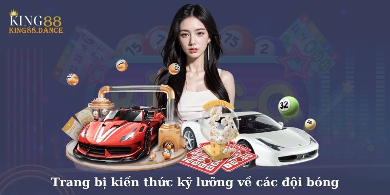 Trang bị kiến thức kỹ lưỡng về các đội bóng