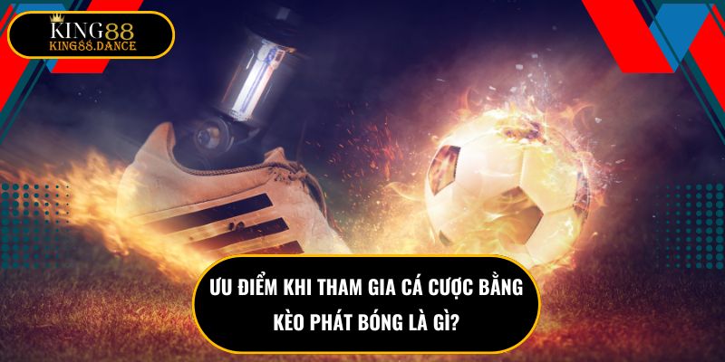 Ưu điểm khi tham gia cá cược bằng kèo phát bóng là gì?