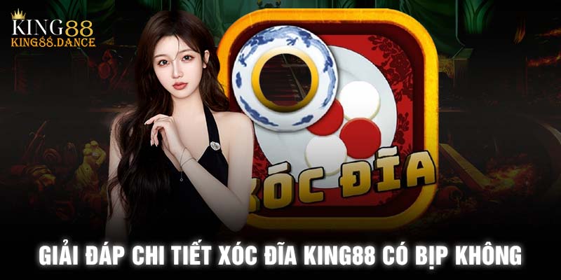 Câu trả lời chính xác nhất cho câu hỏi Xóc đĩa King88 có bịp không là KHÔNG