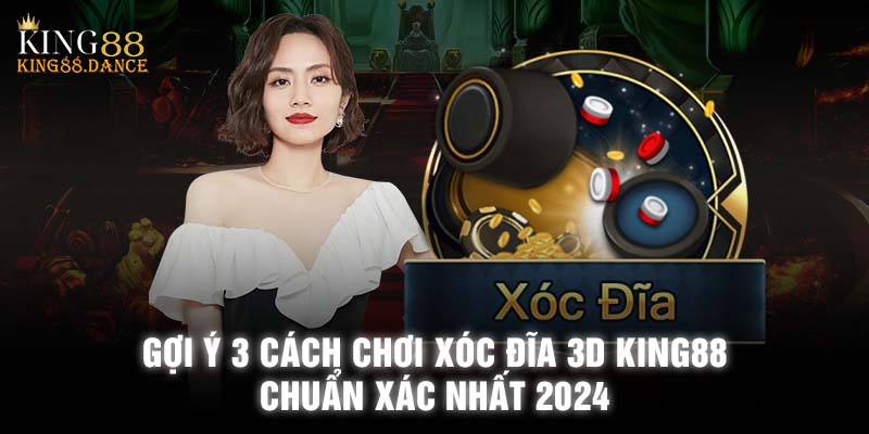 Gợi Ý 3 Cách Chơi Xóc Đĩa 3D King88 Chuẩn Xác Nhất 2024