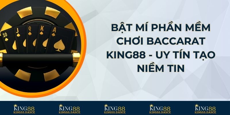 Bật Mí Phần Mềm Chơi Baccarat King88 - Uy Tín Tạo Niềm Tin