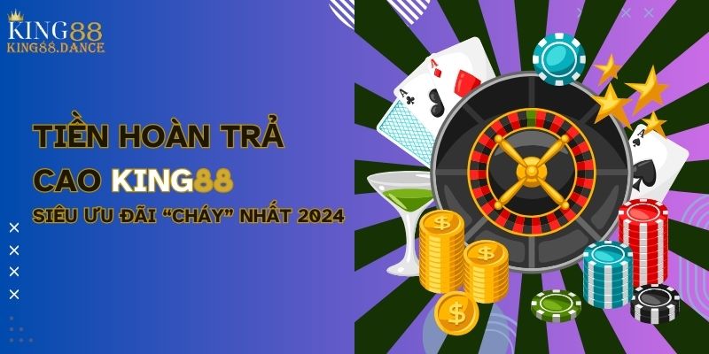 Tiền Hoàn Trả Cao KING88 - Siêu Ưu Đãi “Cháy” Nhất 2024