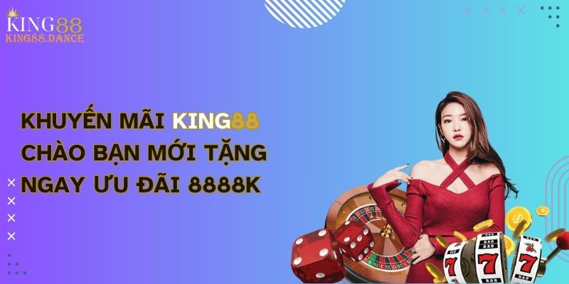 Khuyến Mãi King88 Chào Bạn Mới Tặng Ngay Ưu Đãi 8888K