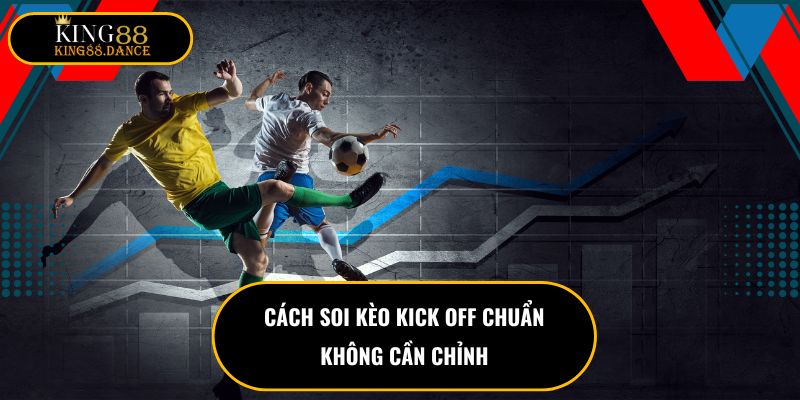 Cách soi kèo kick OFF chuẩn không cần chỉnh