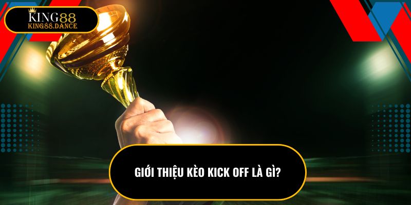 Giới thiệu kèo kick OFF là gì?