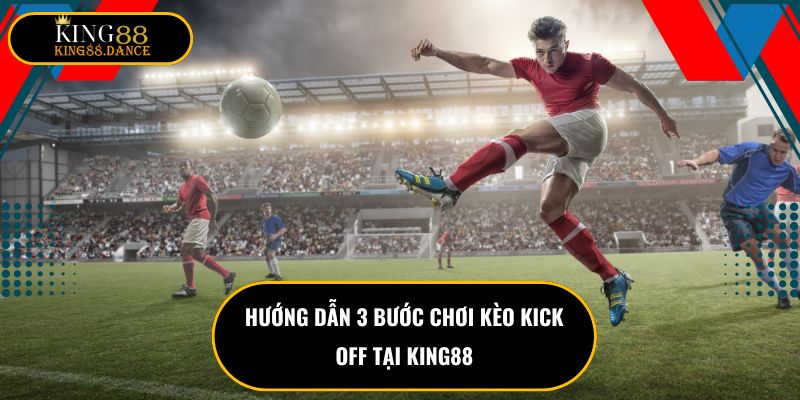 Hướng dẫn 3 bước chơi kèo kick OFF tại KING88